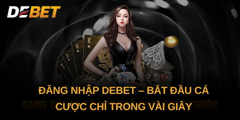 Đăng Nhập Debet thành công 100% - Không bỏ lỡ bất kỳ kèo nào